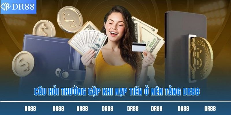 Câu hỏi thường gặp khi nạp tiền ở nền tảng DR88