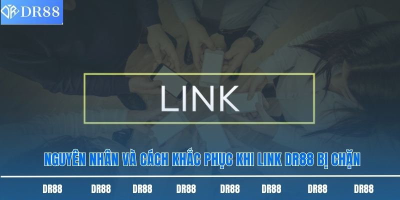 Nguyên nhân và cách khắc phục khi link DR88 bị chặn