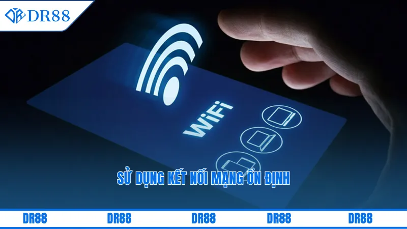 Sử dụng kết nối mạng ổn định